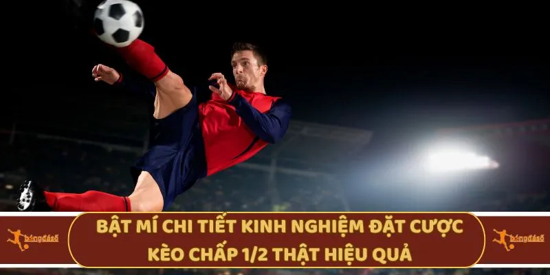Bật mí chi tiết kinh nghiệm đặt cược kèo chấp 1/2 thật hiệu quả