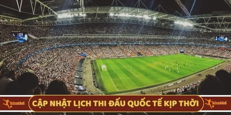 Cập nhật lịch thi đấu quốc tế kịp thời