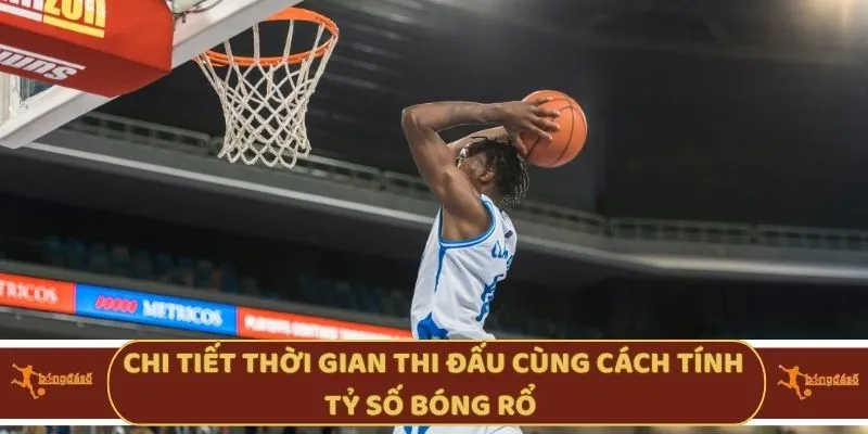 Chi tiết thời gian thi đấu cùng cách tính tỷ số bóng rổv