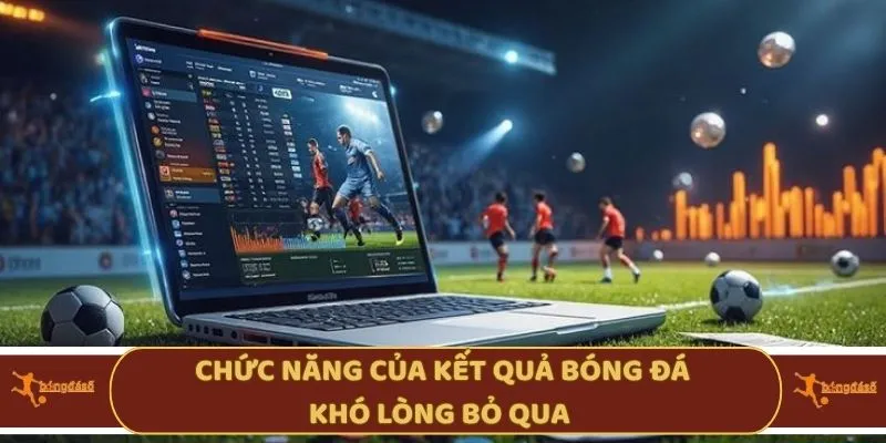 Chức năng của kết quả bóng đá khó lòng bỏ qua