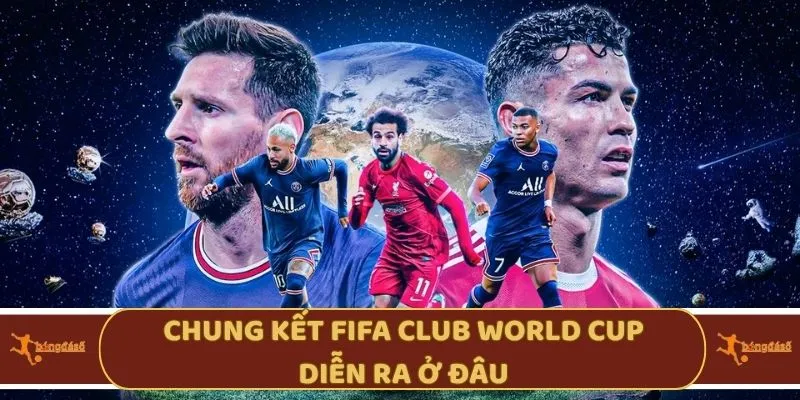 Chung kết Fifa Club World Cup diễn ra ở đâu? 