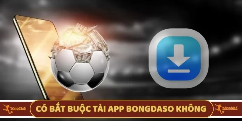 Có bắt buộc tải App Bongdaso không?