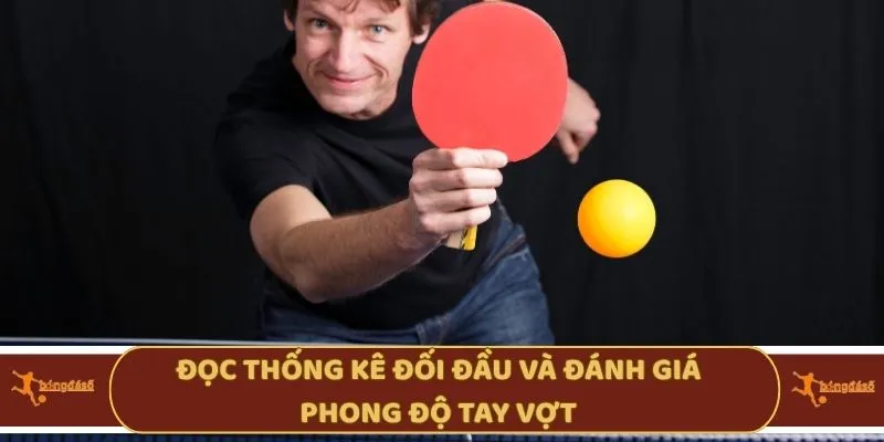 Đọc thống kê đối đầu và đánh giá phong độ tay vợt