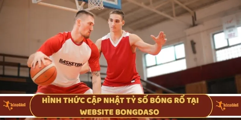 Hình thức cập nhật tỷ số bóng rổ tại website Bongdaso