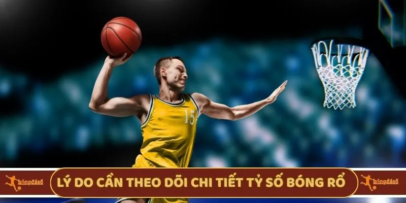 Lý do cần theo dõi chi tiết tỷ số bóng rổ