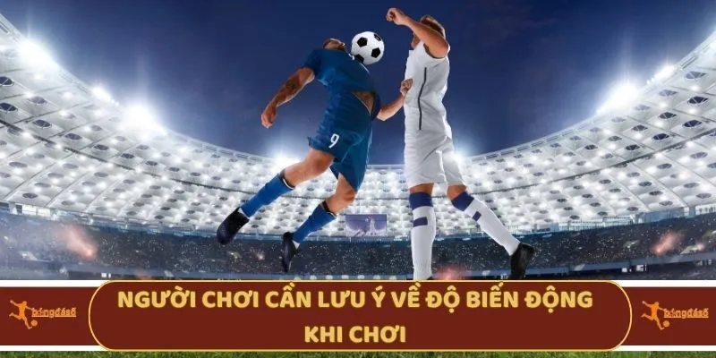 Người chơi cần lưu ý về độ biến động khi chơi