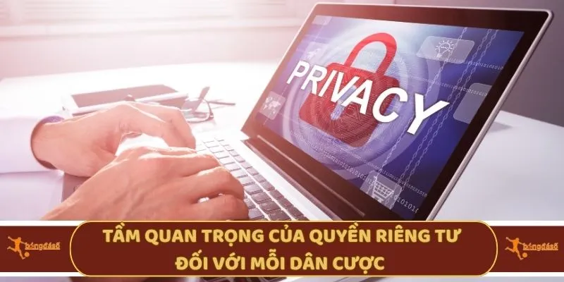 Tầm quan trọng của quyền riêng tư đối với mỗi dân cược