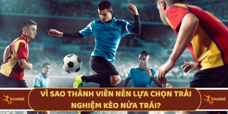 Vì sao thành viên nên lựa chọn trải nghiệm kèo nửa trái?v